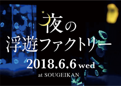 夜の浮遊ファクトリー開催のお知らせ/ 開催日2018.6.6（水）